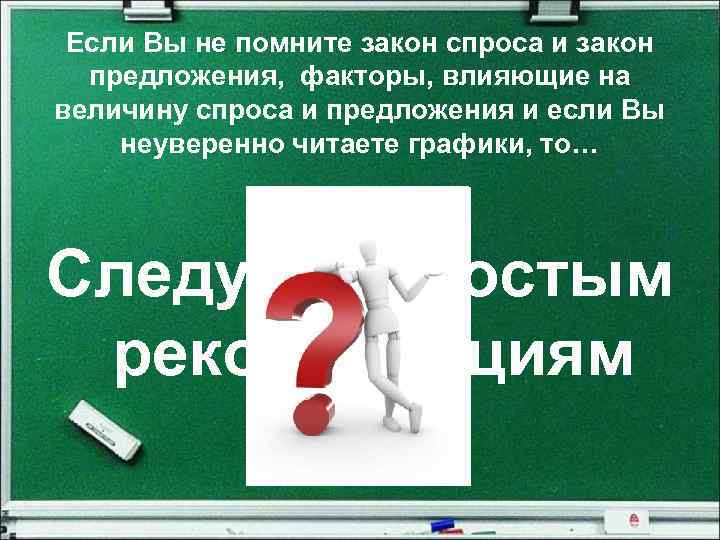 Если Вы не помните закон спроса и закон предложения, факторы, влияющие на величину спроса