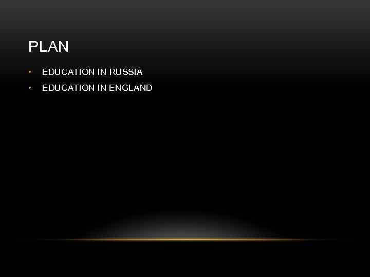 PLAN • EDUCATION IN RUSSIA • EDUCATION IN ENGLAND 