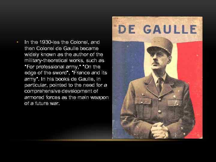  • In the 1930 -ies the Colonel, and then Colonel de Gaulle became