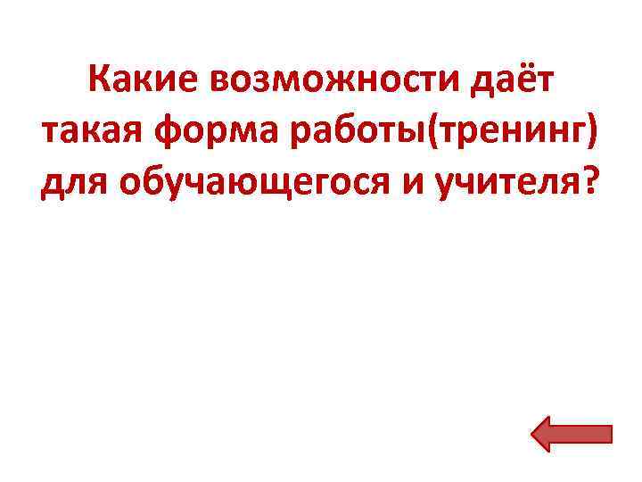Какие возможности даёт такая форма работы(тренинг) для обучающегося и учителя? 