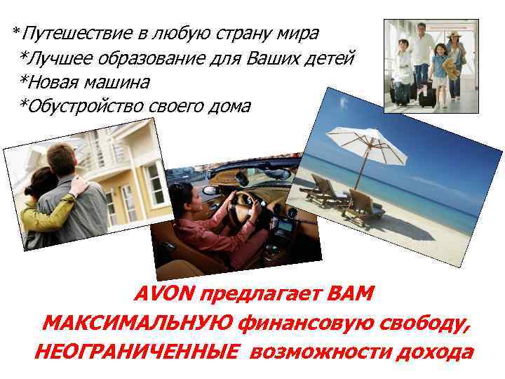 *Путешествие в любую страну мира *Лучшее образование для Ваших детей *Новая машина *Обустройство своего