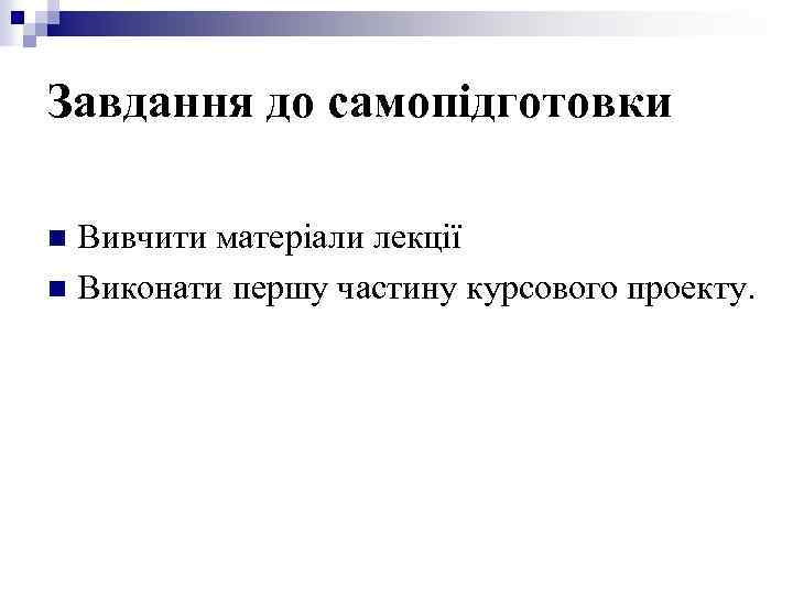 Завдання до самопідготовки Вивчити матеріали лекції n Виконати першу частину курсового проекту. n 