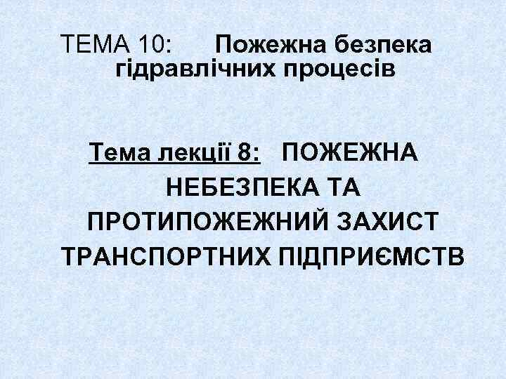 ТЕМА 10: Пожежна безпека гiдравлiчних процесiв Тема лекції 8: ПОЖЕЖНА НЕБЕЗПЕКА ТА ПРОТИПОЖЕЖНИЙ ЗАХИСТ