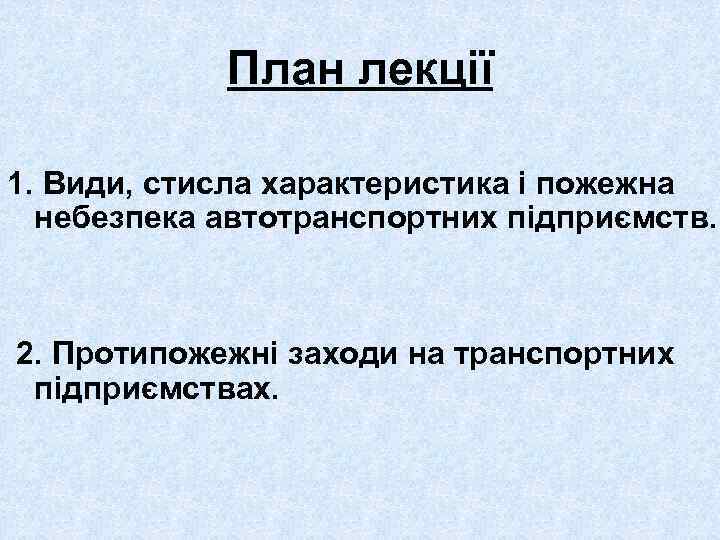 План лекції 1. Види, стисла характеристика і пожежна небезпека автотранспортних підприємств. 2. Протипожежні заходи