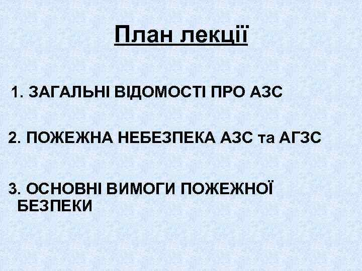 План лекції 1. ЗАГАЛЬНІ ВІДОМОСТІ ПРО АЗС 2. ПОЖЕЖНА НЕБЕЗПЕКА АЗС та АГЗС 3.