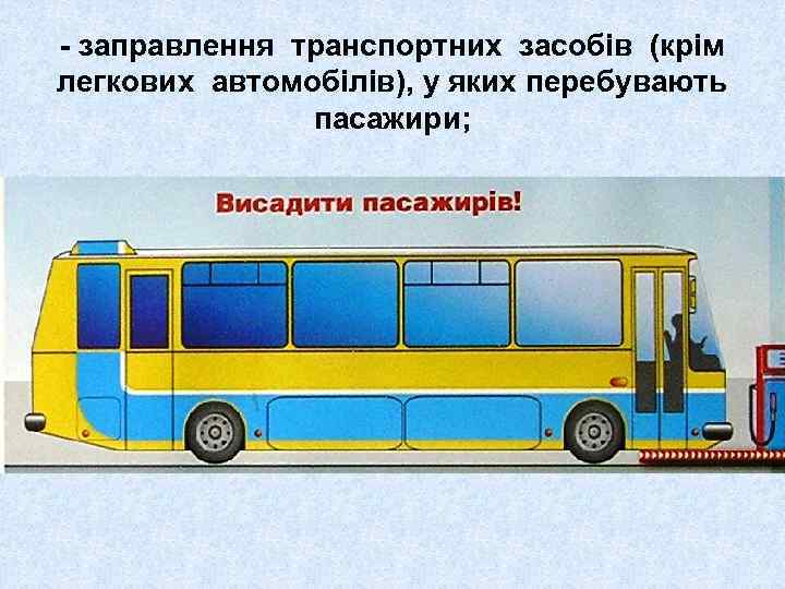 - заправлення транспортних засобів (крім легкових автомобілів), у яких перебувають пасажири; 