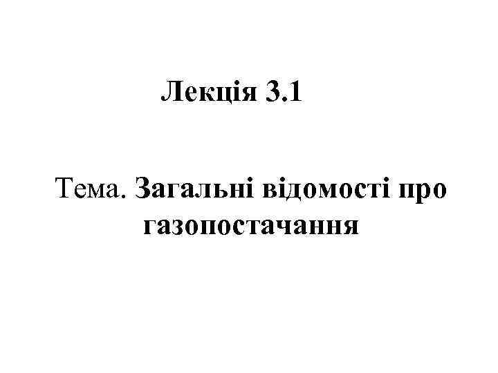 Лекція 3. 1 Тема. Загальні відомості про газопостачання 