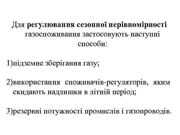 Для регулювання сезонної нерівномірності газоспоживання застосовують наступні способи: 1)підземне зберігання газу; 2)використання споживачів-регуляторів, яким