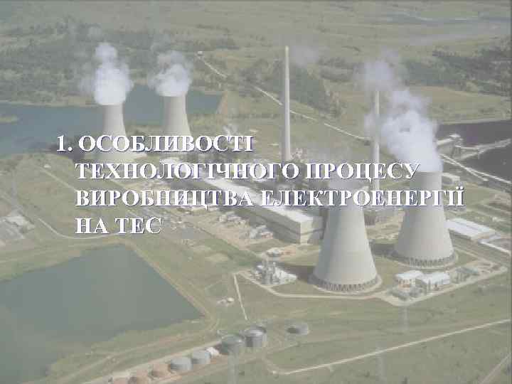 1. ОСОБЛИВОСТІ ТЕХНОЛОГІЧНОГО ПРОЦЕСУ ВИРОБНИЦТВА ЕЛЕКТРОЕНЕРГІЇ НА ТЕС 