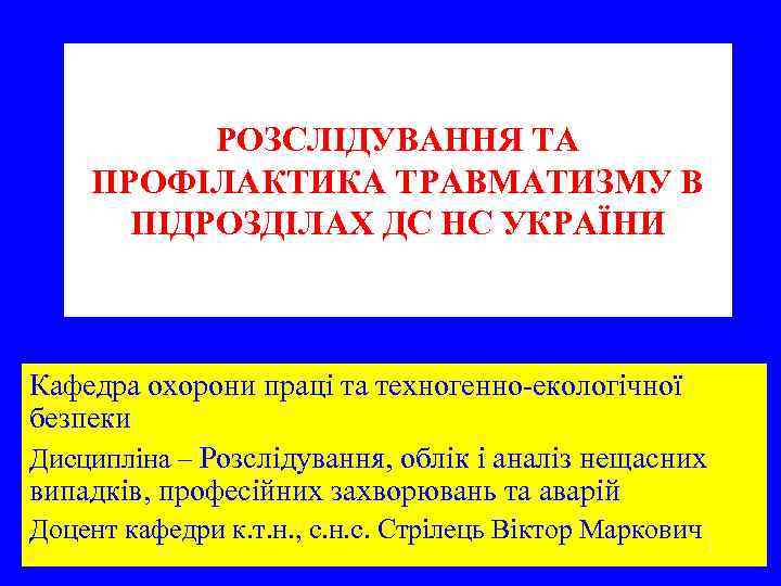 РОЗСЛІДУВАННЯ ТА ПРОФІЛАКТИКА ТРАВМАТИЗМУ В ПІДРОЗДІЛАХ ДС НС УКРАЇНИ Кафедра охорони праці та техногенно-екологічної