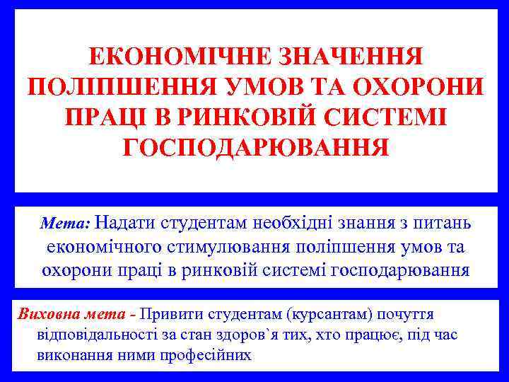 ЕКОНОМІЧНЕ ЗНАЧЕННЯ ПОЛІПШЕННЯ УМОВ ТА ОХОРОНИ ПРАЦІ В РИНКОВІЙ СИСТЕМІ ГОСПОДАРЮВАННЯ Мета: Надати студентам