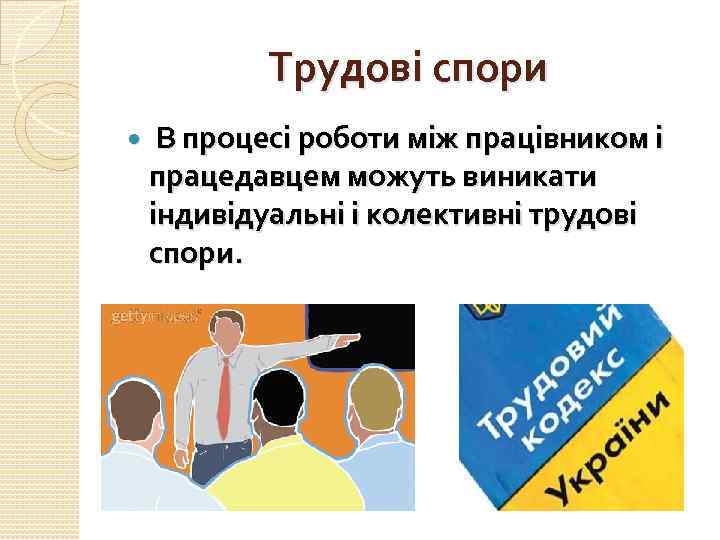 Трудові спори В процесі роботи між працівником і працедавцем можуть виникати індивідуальні і колективні