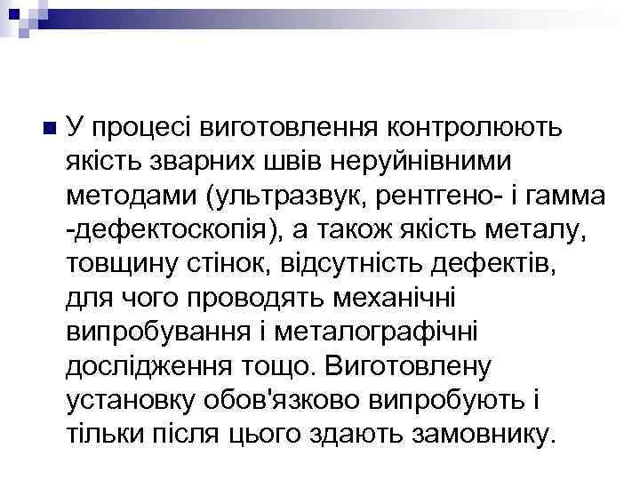 n У процесі виготовлення контролюють якість зварних швів неруйнівними методами (ультразвук, рентгено- і гамма