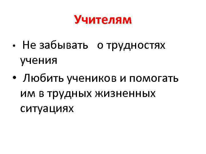 Учителям Не забывать о трудностях учения • Любить учеников и помогать им в трудных