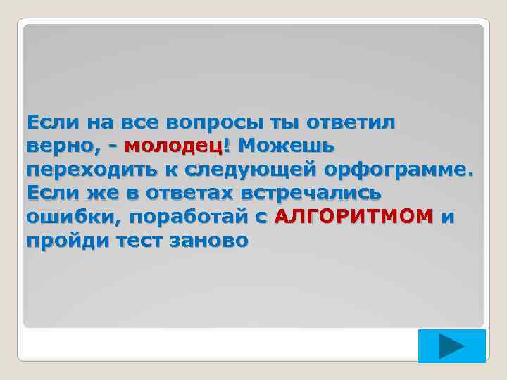 Если на все вопросы ты ответил верно, - молодец! Можешь переходить к следующей орфограмме.