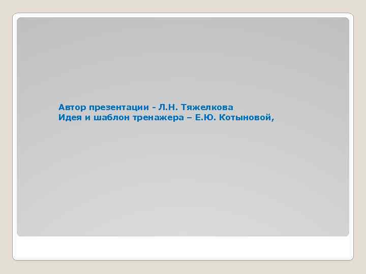 Автор презентации - Л. Н. Тяжелкова Идея и шаблон тренажера – Е. Ю. Котыновой,