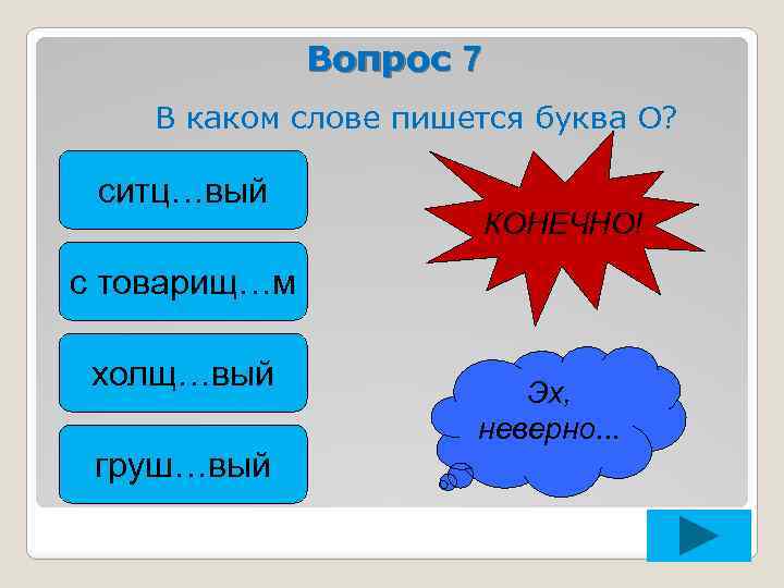 Вопрос 7 В каком слове пишется буква О? ситц…вый КОНЕЧНО! с товарищ…м холщ…вый груш…вый