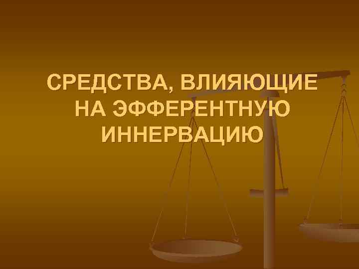 СРЕДСТВА, ВЛИЯЮЩИЕ НА ЭФФЕРЕНТНУЮ ИННЕРВАЦИЮ 