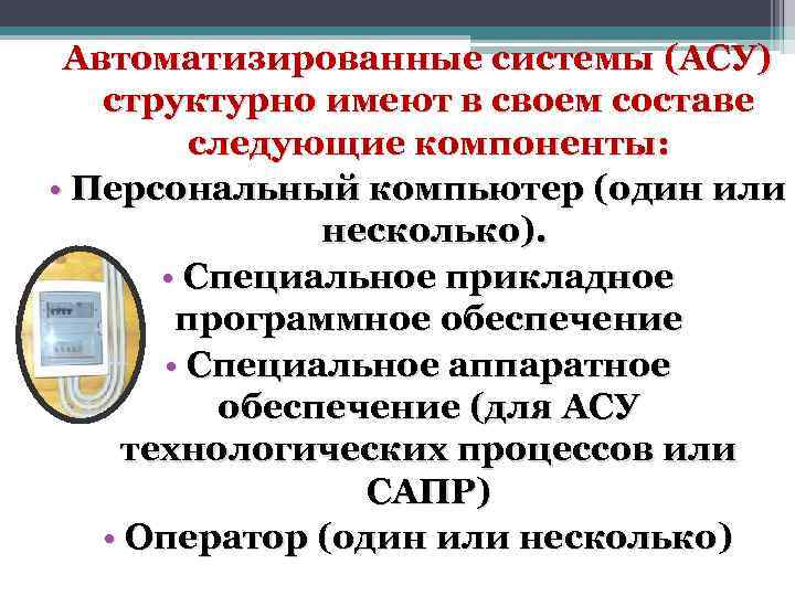 Автоматизированные системы (АСУ) структурно имеют в своем составе следующие компоненты: • Персональный компьютер (один