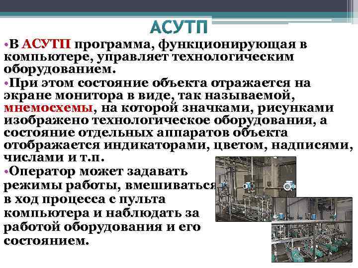 АСУТП • В АСУТП программа, функционирующая в компьютере, управляет технологическим оборудованием. • При этом