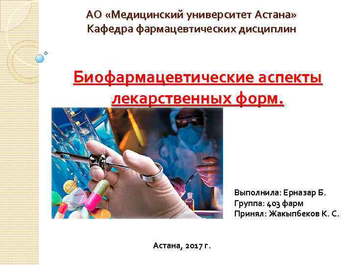 АО «Медицинский университет Астана» Кафедра фармацевтических дисциплин Биофармацевтические аспекты лекарственных форм. Выполнила: Ерназар Б.