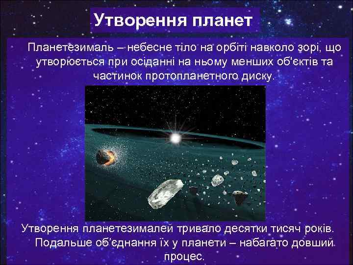 Утворення планет Планетезималь – небесне тіло на орбіті навколо зорі, що утворюється при осіданні