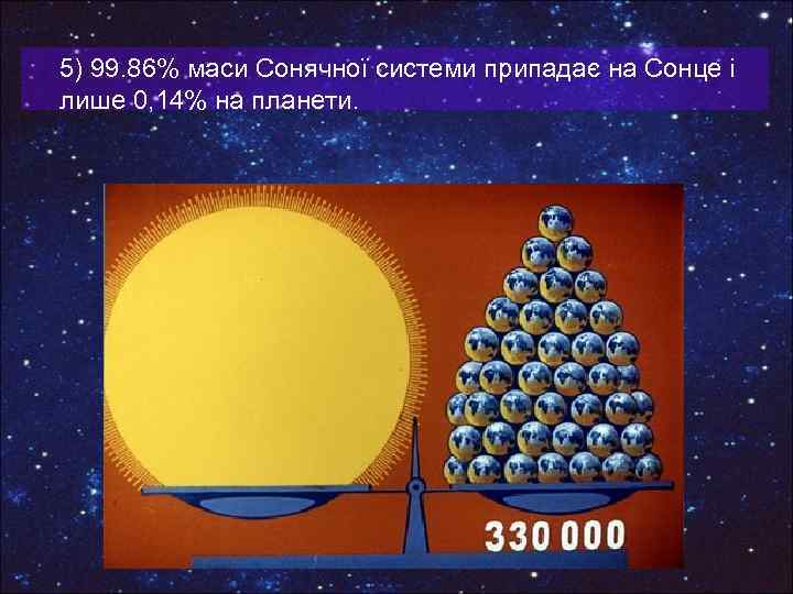 5) 99. 86% маси Сонячної системи припадає на Сонце і лише 0, 14% на