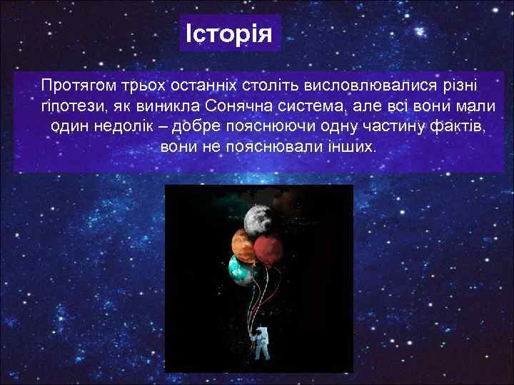 Історія Протягом трьох останніх століть висловлювалися різні гіпотези, як виникла Сонячна система, але всі
