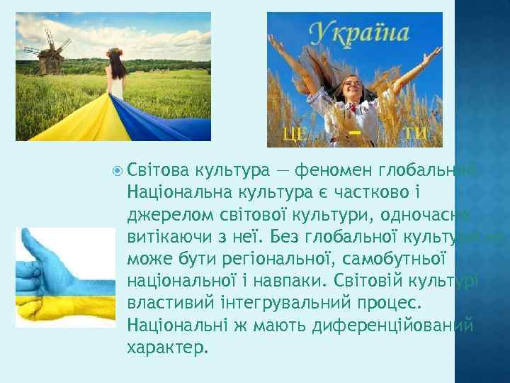  Світова культура — феномен глобальний. Національна культура є частково і джерелом світової культури,