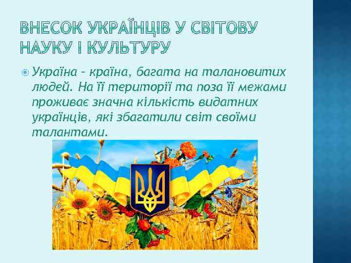  Україна – країна, багата на талановитих людей. На її території та поза її