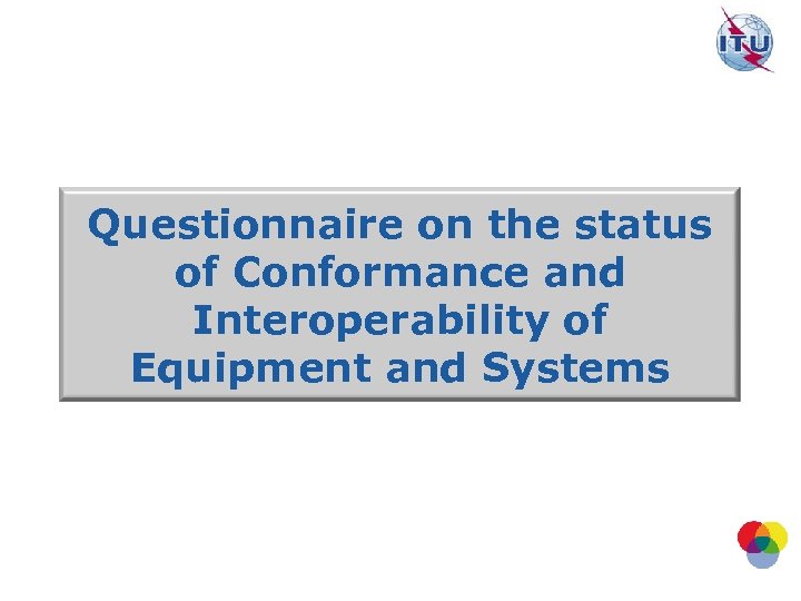 Questionnaire on the status of Conformance and Interoperability of Equipment and Systems 