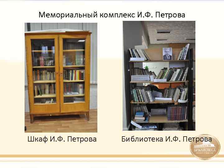 Мемориальный комплекс И. Ф. Петрова Шкаф И. Ф. Петрова Библиотека И. Ф. Петрова 