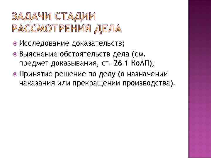  Исследование доказательств; Выяснение обстоятельств дела (см. предмет доказывания, ст. 26. 1 Ко. АП);