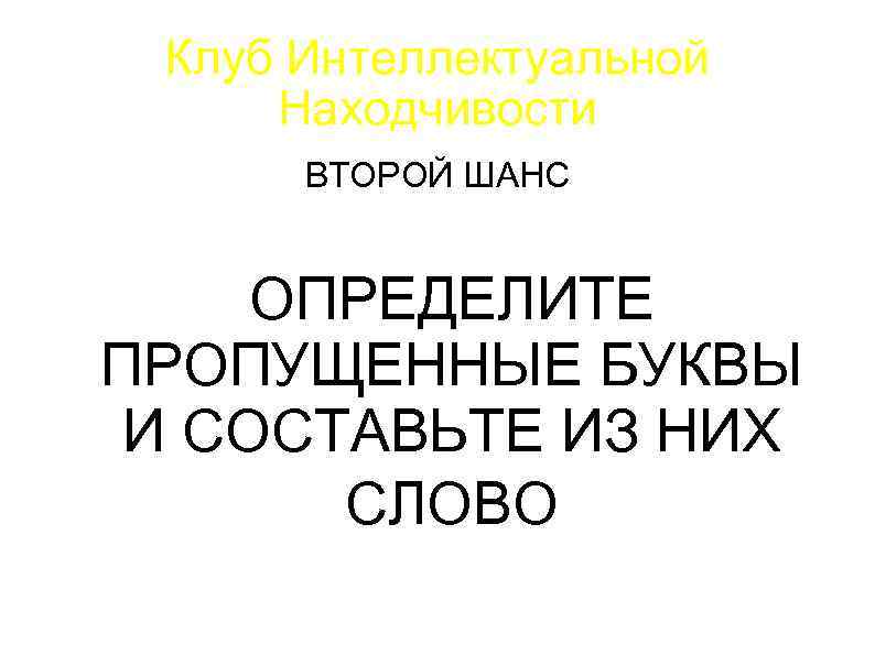 Клуб Интеллектуальной Находчивости ВТОРОЙ ШАНС ОПРЕДЕЛИТЕ ПРОПУЩЕННЫЕ БУКВЫ И СОСТАВЬТЕ ИЗ НИХ СЛОВО 