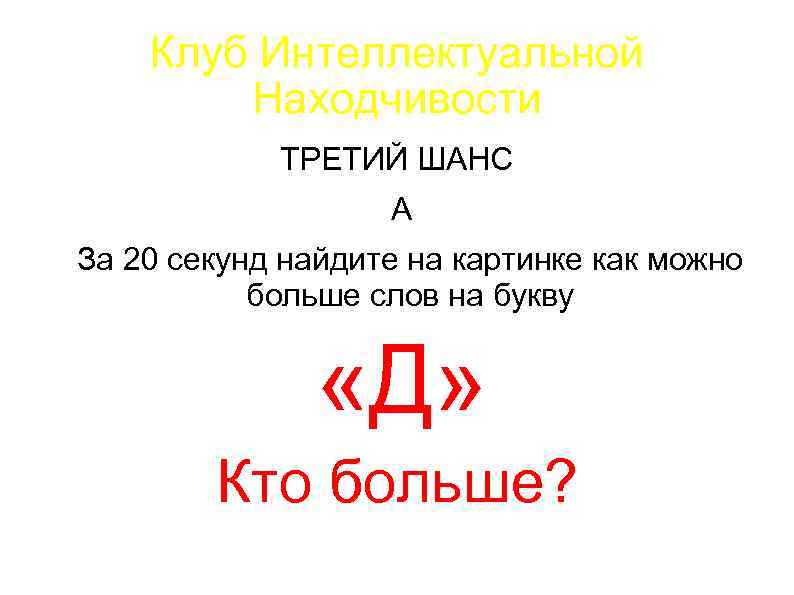 Клуб Интеллектуальной Находчивости ТРЕТИЙ ШАНС А За 20 секунд найдите на картинке как можно