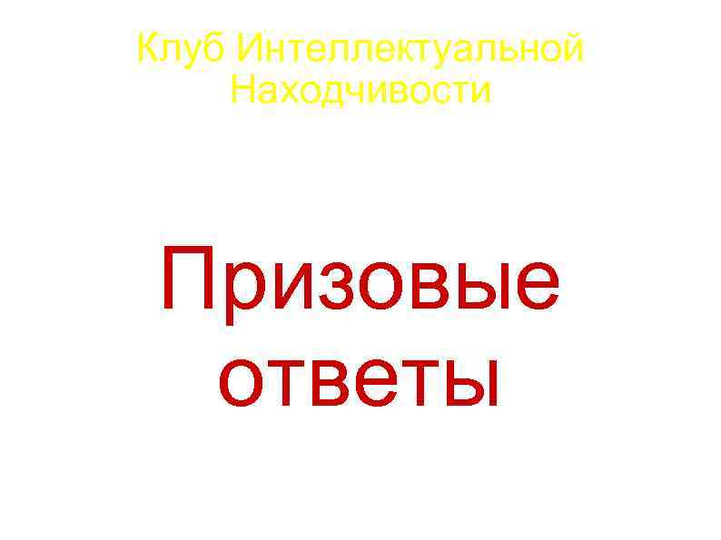 Клуб Интеллектуальной Находчивости Призовые ответы 