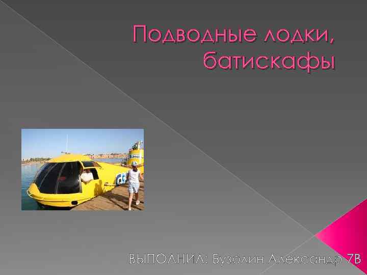 Подводные лодки, батискафы ВЫПОЛНИЛ: Бузолин Александр 7 В 