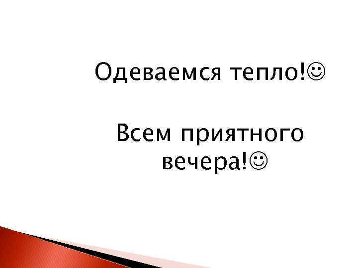 Одеваемся тепло! Всем приятного вечера! 