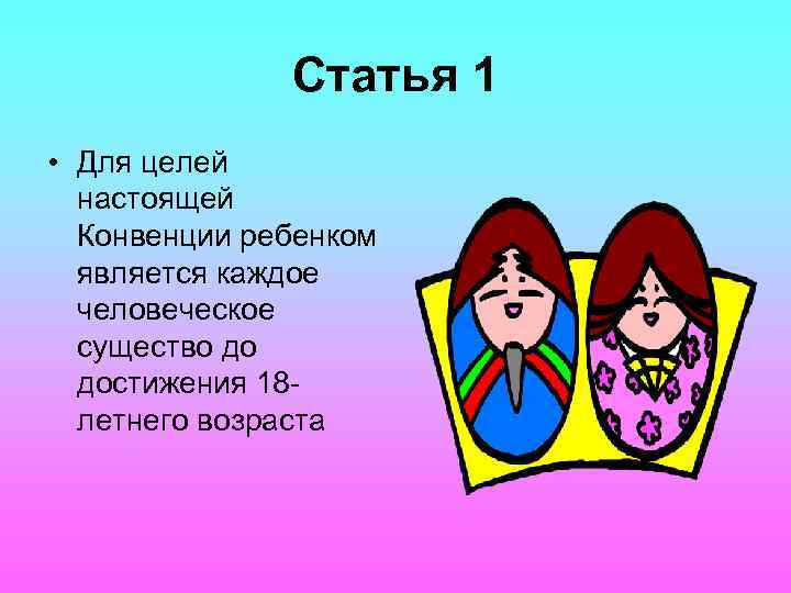 Статья 1 • Для целей настоящей Конвенции ребенком является каждое человеческое существо до достижения