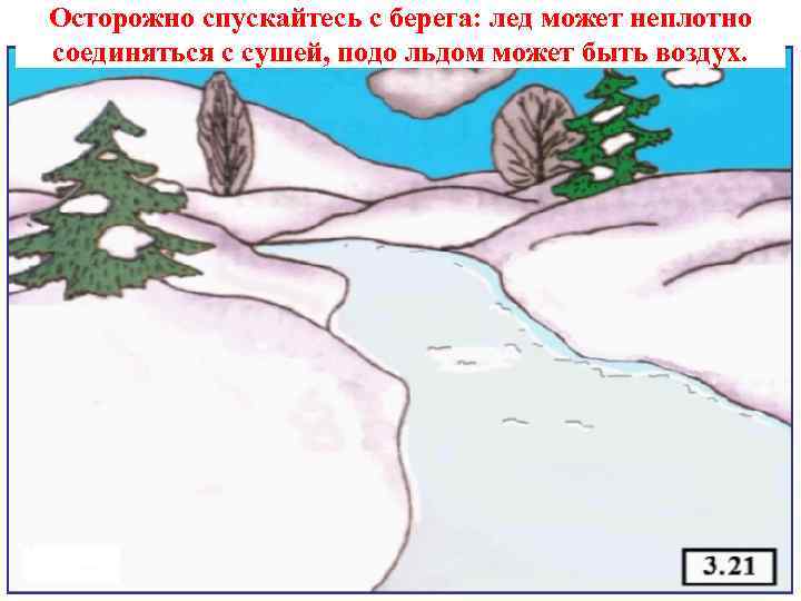 Осторожно спускайтесь с берега: лед может неплотно соединяться с сушей, подо льдом может быть