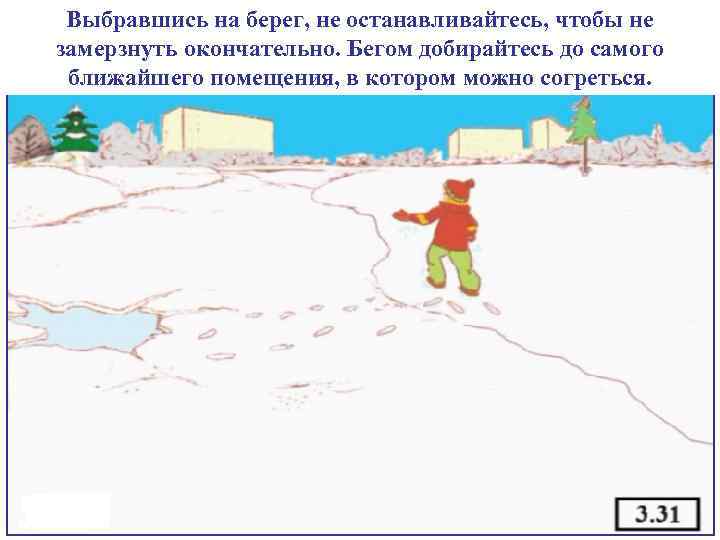 Выбравшись на берег, не останавливайтесь, чтобы не замерзнуть окончательно. Бегом добирайтесь до самого ближайшего