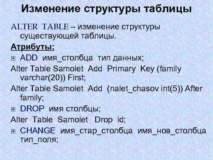 Изменение структуры таблицы ALTER TABLE – изменение структуры существующей таблицы. Атрибуты: ADD имя_столбца тип