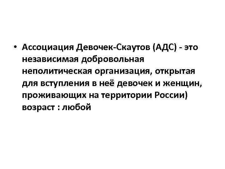  • Ассоциация Девочек-Скаутов (АДС) - это независимая добровольная неполитическая организация, открытая для вступления