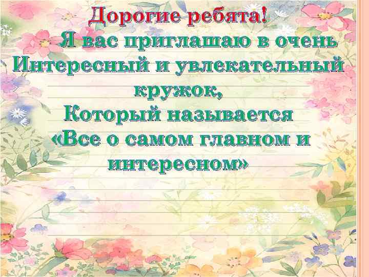 Дорогие ребята! Я вас приглашаю в очень Интересный и увлекательный кружок, Который называется «Все