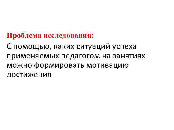 Проблема исследования: С помощью, каких ситуаций успеха применяемых педагогом на занятиях можно формировать мотивацию