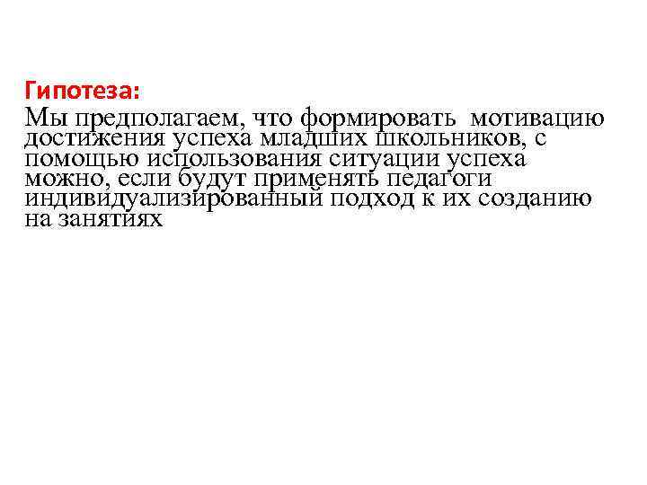Гипотеза: Мы предполагаем, что формировать мотивацию достижения успеха младших школьников, с помощью использования ситуации