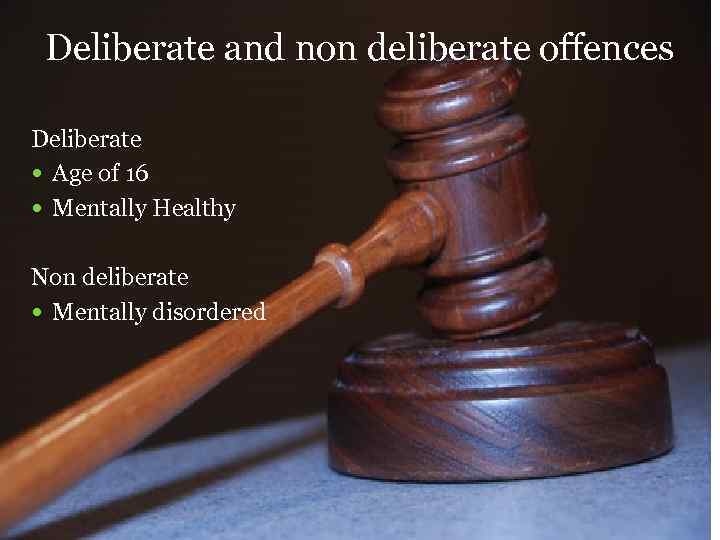 Deliberate and non deliberate offences Deliberate Age of 16 Mentally Healthy Non deliberate Mentally