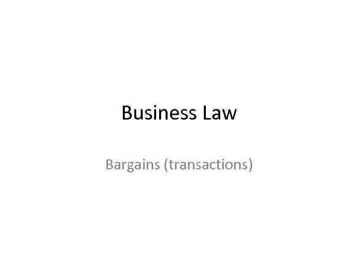 Business Law Bargains (transactions) 