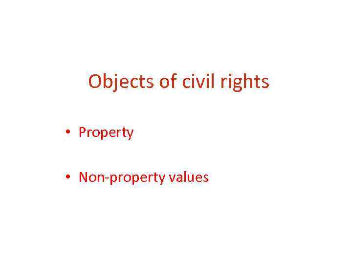 Objects of civil rights • Property • Non-property values 