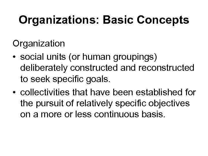 Organizations: Basic Concepts Organization • social units (or human groupings) deliberately constructed and reconstructed